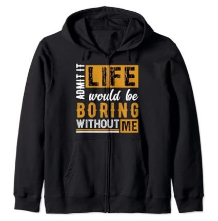 Admit It Life Would Be Boring Without Me - Felpa con Cappuccio con Zip