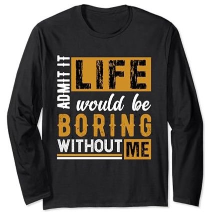 Admit It Life Would Be Boring Without Me - Maglia a Manica Lunga