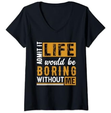 Admit It Life Would Be Boring Without Me - Maglietta con Collo a V